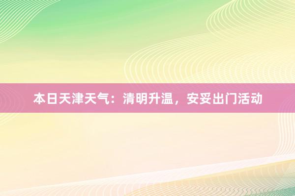 本日天津天气：清明升温，安妥出门活动