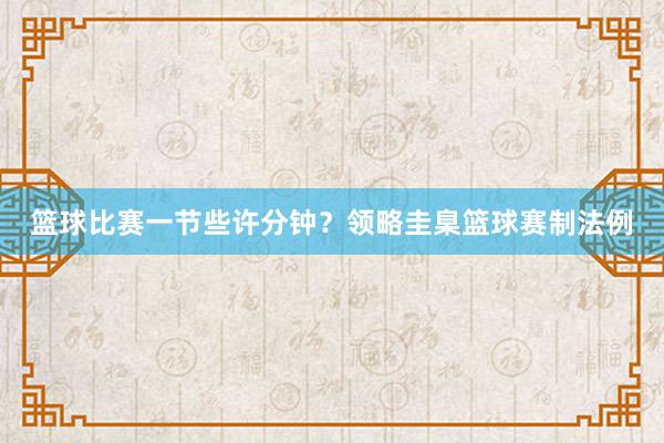 篮球比赛一节些许分钟？领略圭臬篮球赛制法例